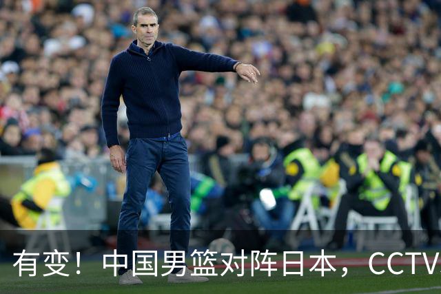 有变！中国男篮对阵日本，CCTV5放弃直播，三大真实原因藏玄机？